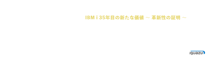 IBM i 35年目の新たな価値 〜 革新性の証明 〜