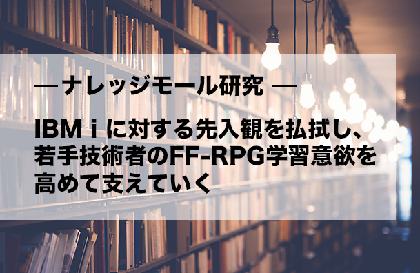 IBM iに対する先入観を払拭し、<br />若手技術者のFF-RPG学習意欲を高めて支えていく