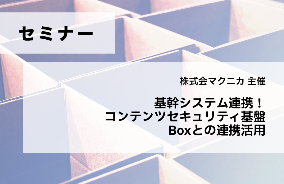 【株式会社マクニカ主催】基幹システム連携！<br />コンテンツセキュリティ基盤 BoxとIBM i の連携活用