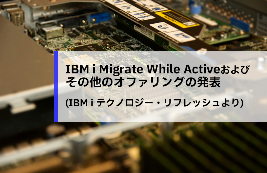 IBM i Migrate While Activeおよびその他のオファリングの発表<br />（IBM iテクノロジー・リフレッシュより）