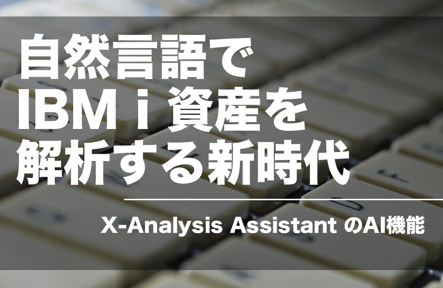 自然言語でIBM i資産を解析する新時代：X-Analysis AssistantのAI機能