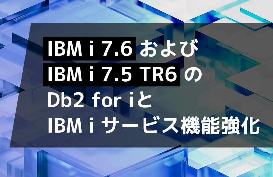 IBM i 7.6およびIBM i 7.5 TR6の Db2 for iとIBM iサービス機能強化