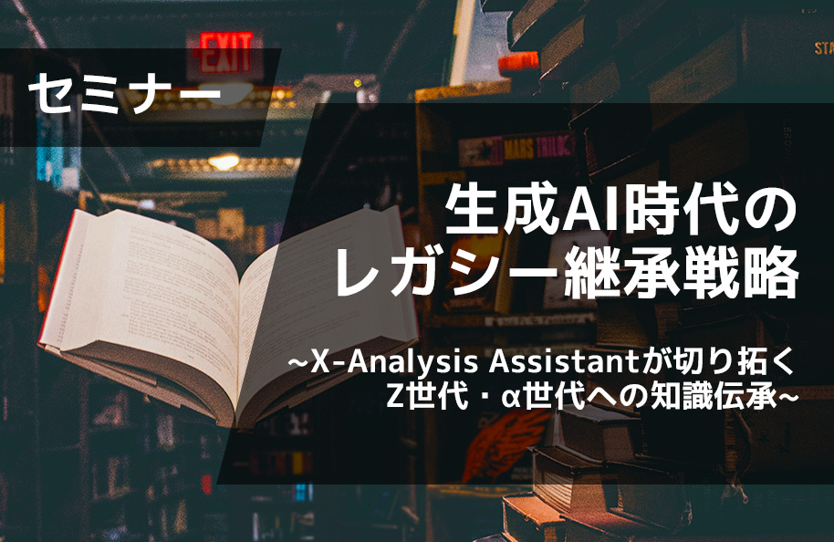 生成AI時代のレガシー継承戦略 ～X-Analysis Assistantが切り開くZ世代・α世代への知識伝承～