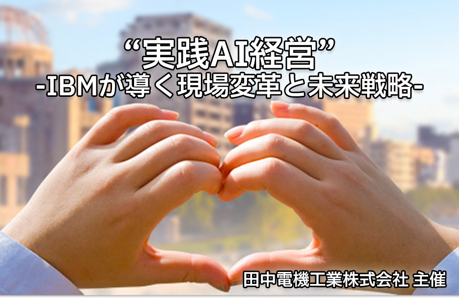 【田中電機工業株式会社主催】　“実践AI経営” ― IBM が導く現場変革と未来戦略―
