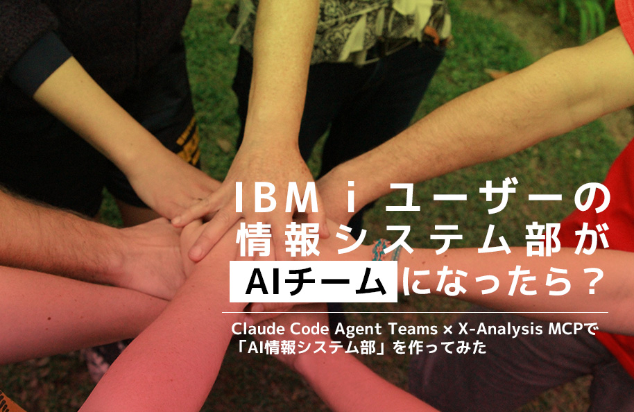 IBM iユーザーの情報システム部が、AIチームになったら？<br />― Claude Code Agent Teams × X-Analysis MCPで「AI情報システム部」を作ってみた ―