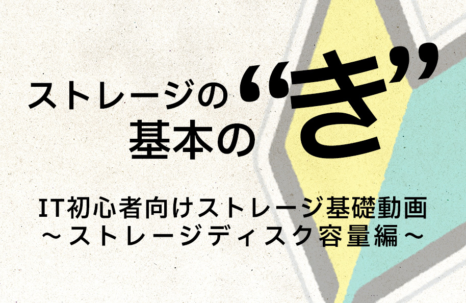 ストレージの基本の“き” <br />   IT初心者向けストレージ基礎動画～ストレージディスク容量編～
