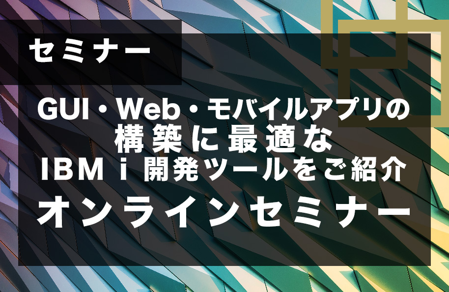 GUI・Web・モバイルアプリの構築に最適なIBM i 開発ツールをご紹介 オンラインセミナー