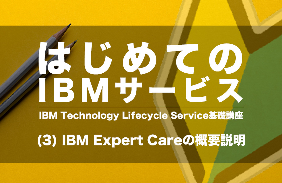 【はじめてのIBMサービス】 IBM Technology Lifecycle Services基礎講座(3) IBM Expert Careの概要説明