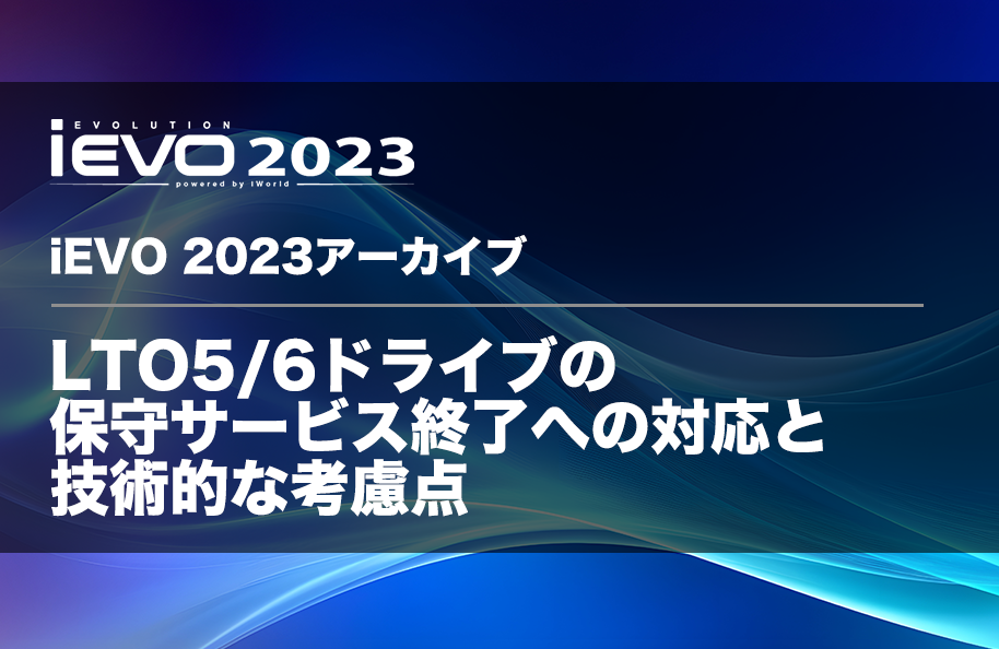 【iEVO 2023アーカイブ】LTO5/6ドライブの保守サービス終了への対応と技術的な考慮点