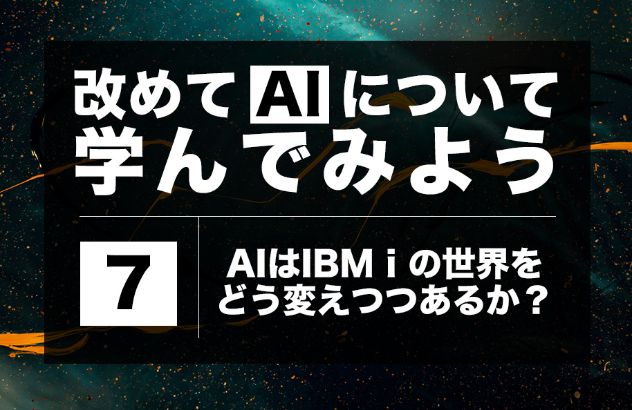 【AI】第7回「AIはIBM iの世界をどう変えつつあるか？」