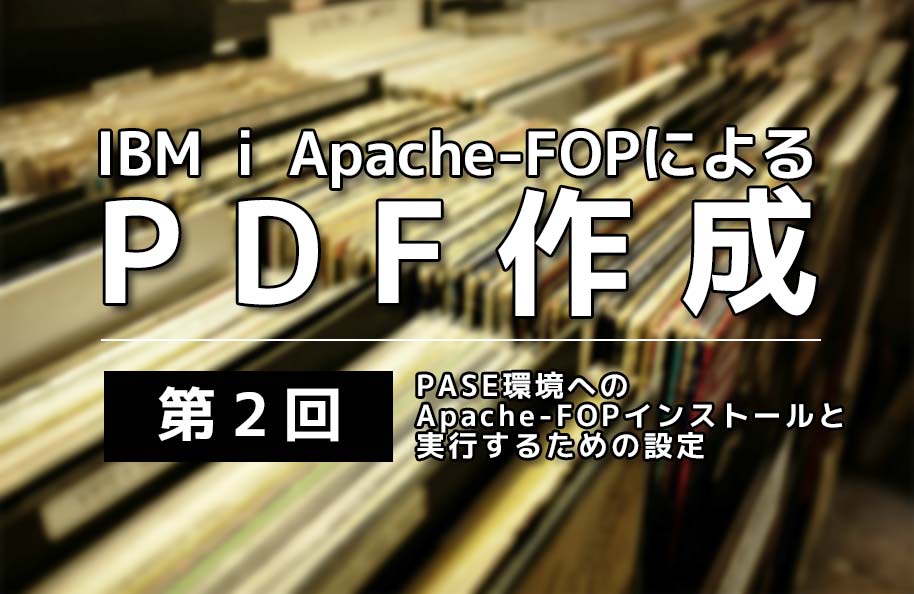 IBM i Apache-FOPによるPDF作成 | 第2回 | PASE環境へのApache-FOPインストールと実行するための設定