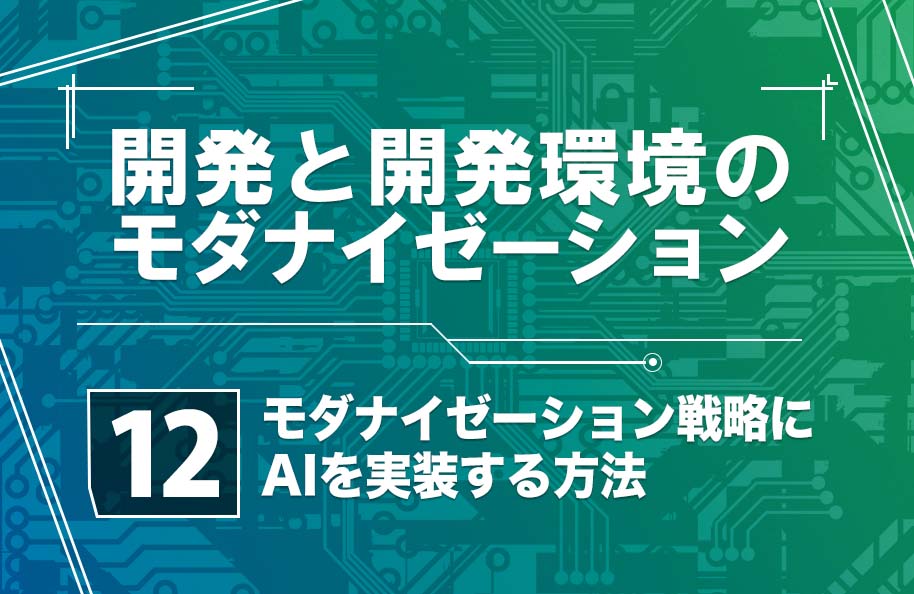 【開発モダナイゼーション】第12回「モダナイゼーション戦略にAIを実装する方法」