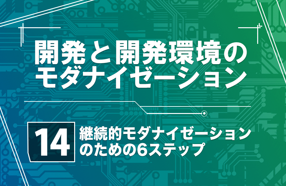 【開発モダナイゼーション】第14回「継続的モダナイゼーションのための6ステップ」