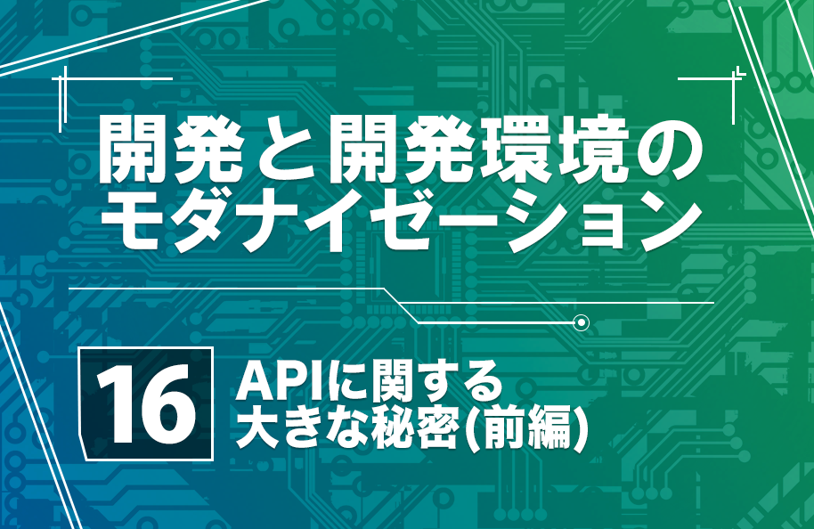 【開発モダナイゼーション】第16回「APIに関する大きな秘密(前編)」