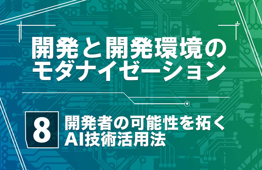 【開発モダナイゼーション】第8回「開発者の可能性を拓くAI技術活用法」