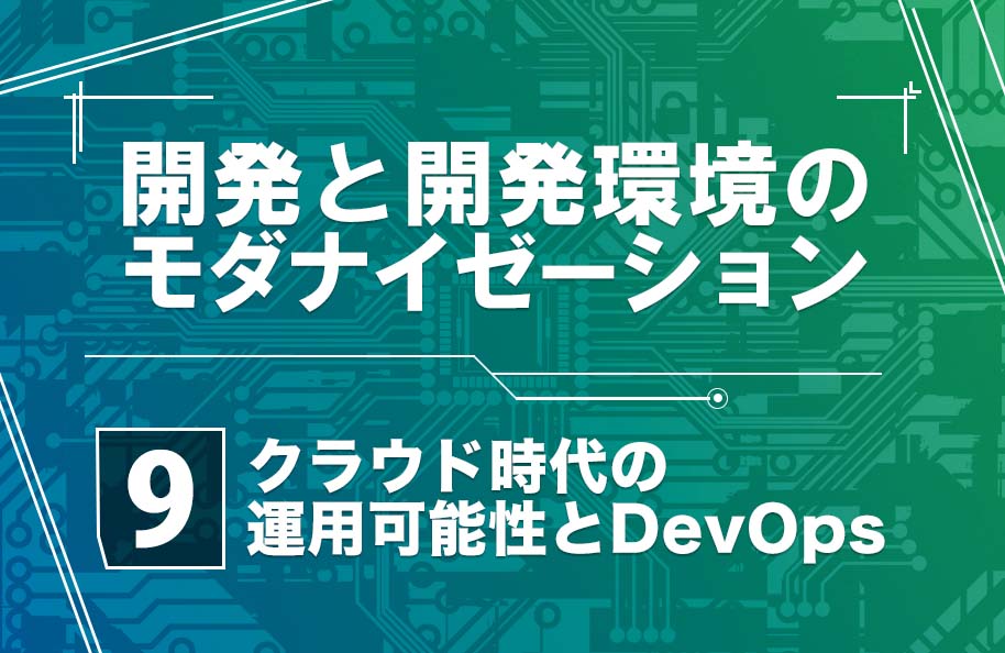 【開発モダナイゼーション】第9回「クラウド時代の運用可能性とDevOps」