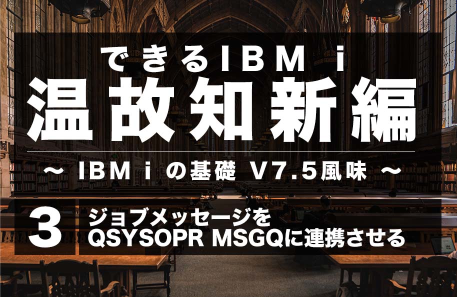 PDF版「ジョブメッセージをQSYSOPR MSGQに連携させる」<br />（『できるIBM i 温故知新編～IBM i の基礎 V7.5風味～』第3回）