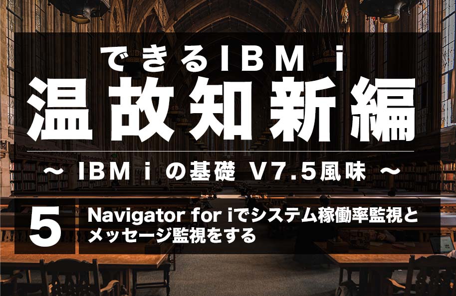 【温故知新】第5回「Navigator for i でシステム稼働率監視とメッセージ監視をする」