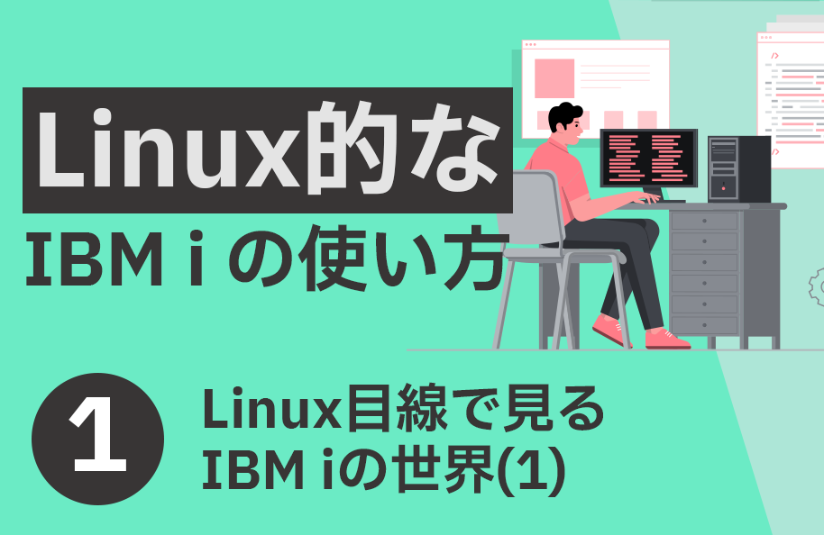 PDF版「Linux目線で見るIBM i の世界 (1)」（『Linux的なIBM i の使い方』第1回）