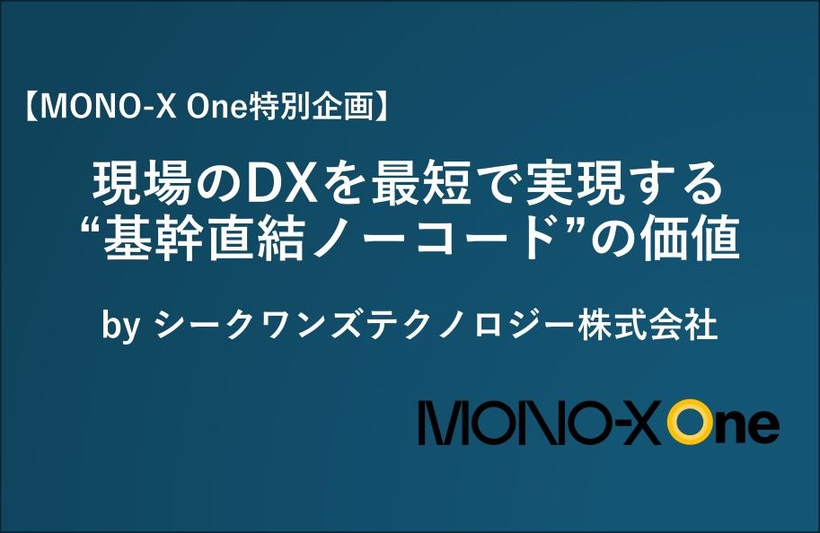 【MONO-X One特別企画】現場のDXを最短で実現する“基幹直結ノーコード”の価値