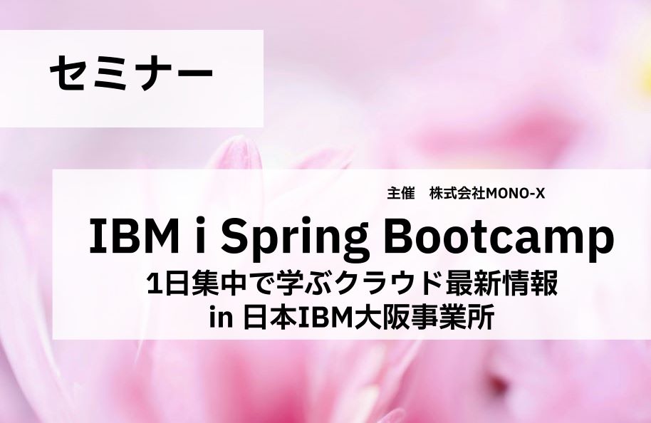 【MONO-X主催】IBM i Spring Bootcamp ‐1日集中で学ぶクラウド最新情報 in 日本IBM大阪事業所