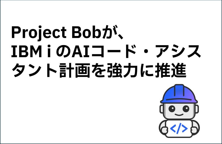 Project Bobが、IBM iのAIコード・アシスタント計画を強力に推進