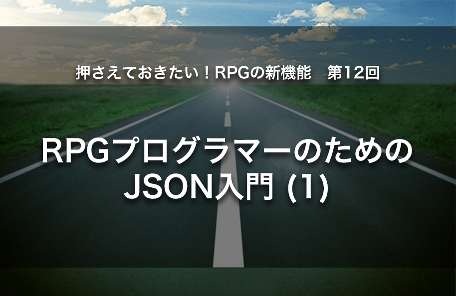 【第12回】RPGプログラマーのためのJSON入門(1)