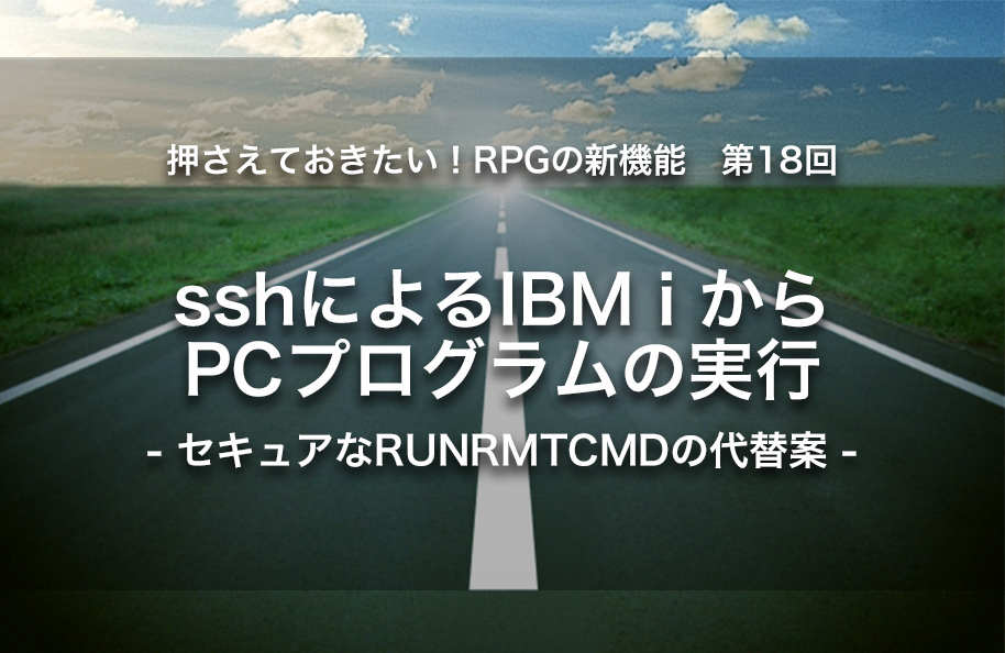 【第18回】sshによるIBM iからPCプログラムの実行　‐　セキュアなRUNRMTCMDの代替策　‐