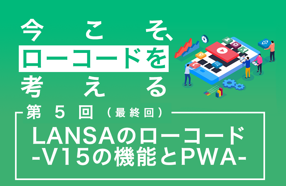 【今こそ、ローコードを考える】第5回 LANSAのローコード -V15の機能とPWA-