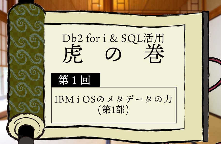 【虎の巻】第1回 「IBM i OSのメタデータの力(第1部)」