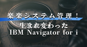 楽楽システム管理！ 生まれ変わったIBM Navigator for i