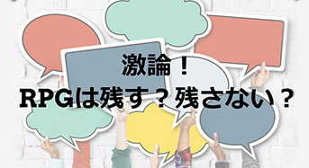 【激論】RPGは残す？残さない？