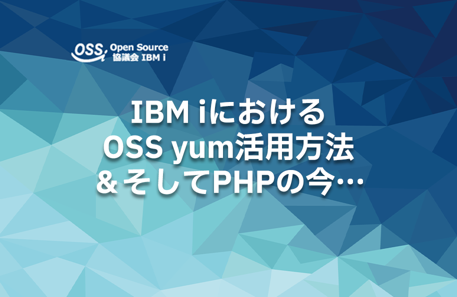 IBM iにおけるOSS yum活用方法＆そしてPHPの今…