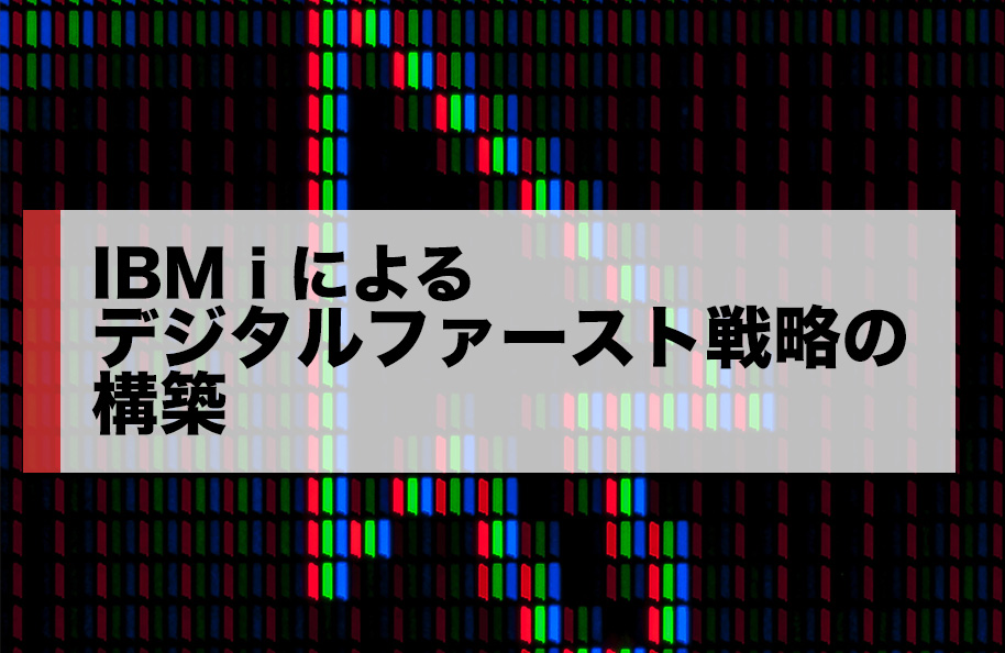 IBM i によるデジタルファースト戦略の構築