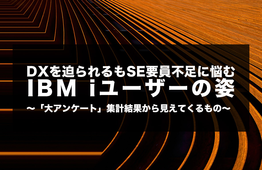 DXを迫られるもSE要員不足に悩むIBM i ユーザーの姿<br />～「大アンケート」集計結果から見えてくるもの