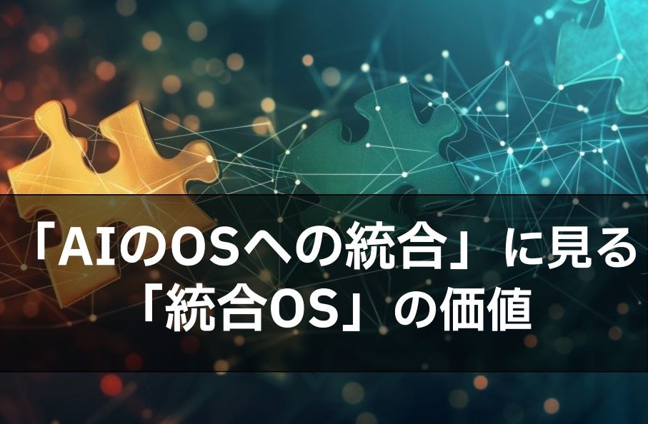 「AIのOSへの統合」に見る「統合OS」の価値