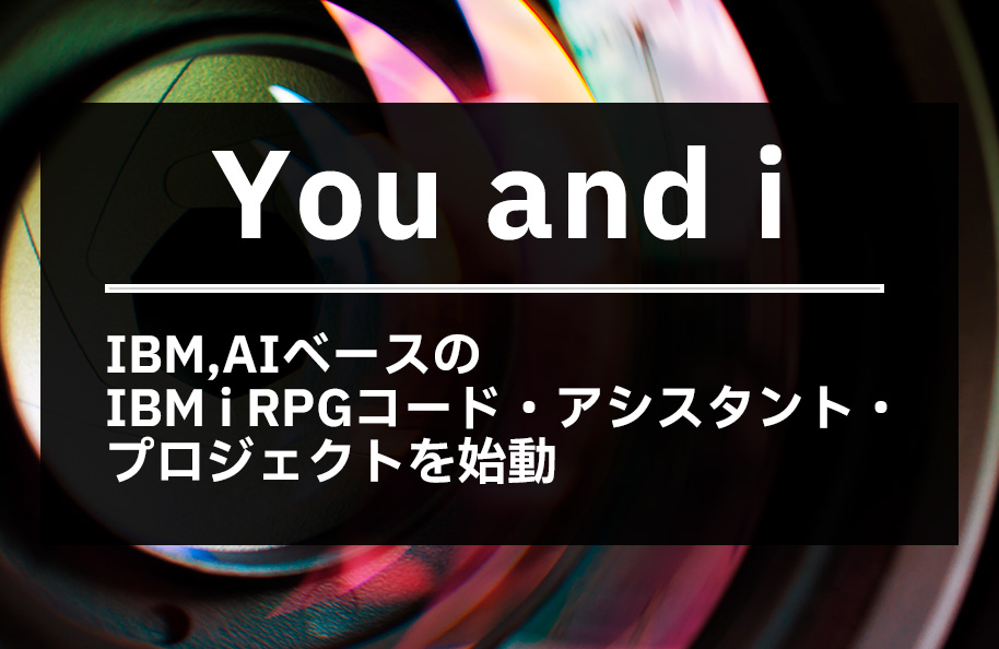 You and i -IBM、AIベースのIBM i RPG コード・アシスタント・プロジェクトを始動-