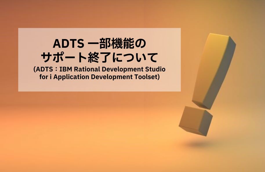 ADTS 一部機能のサポート終了について（ADTS : IBM Rational Development Studio for i Application Development Toolset）