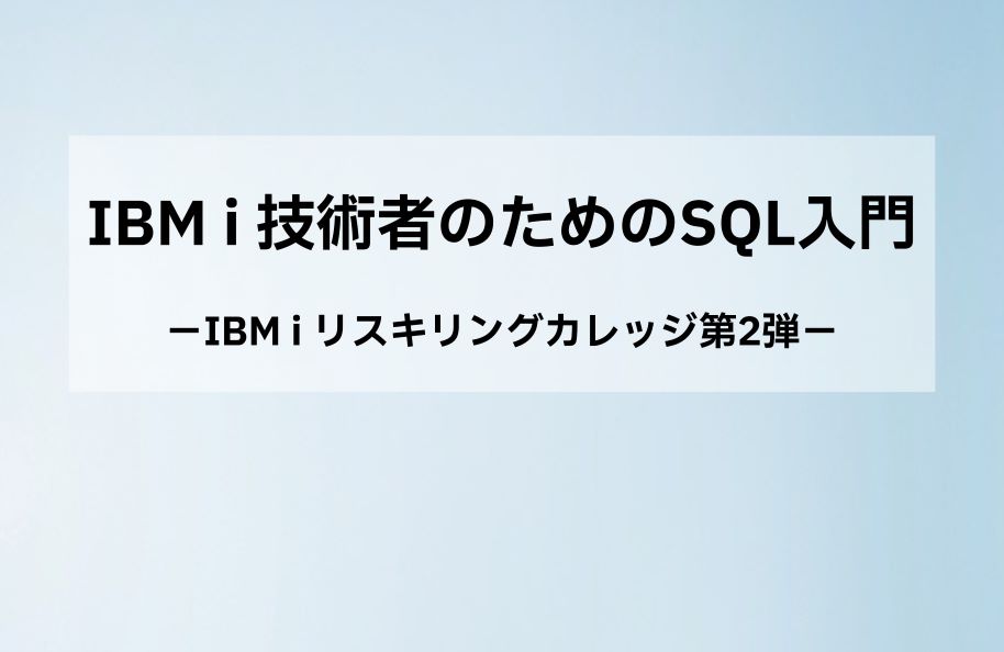 IBM i 技術者のためのSQL入門｜IBM i リスキリングカレッジ第2弾