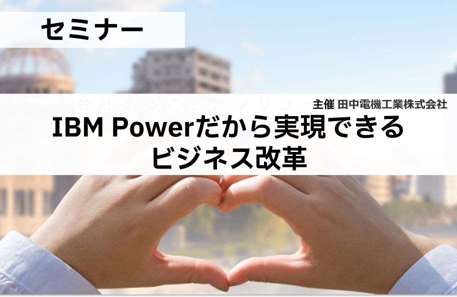 ＜田中電機工業株式会社主催＞IBM Powerだから実現できるビジネス改革