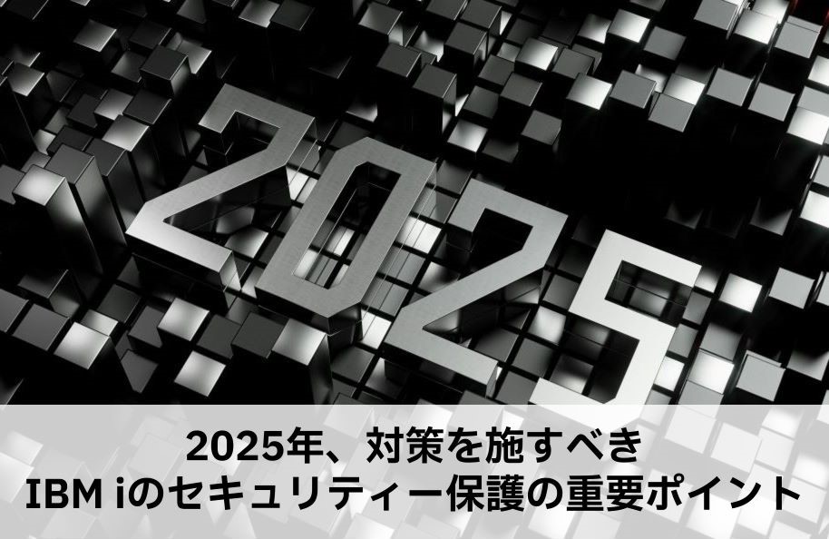 2025年、対策を施すべきIBM iのセキュリティー保護の重要ポイント