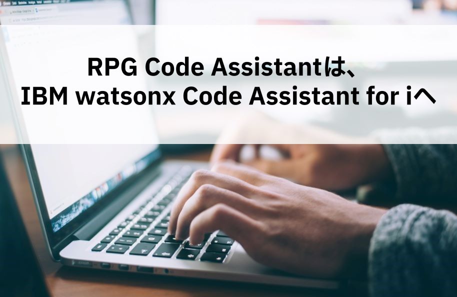 【速報】RPG Code Assistantは、IBM watsonx Code Assistant for iへ