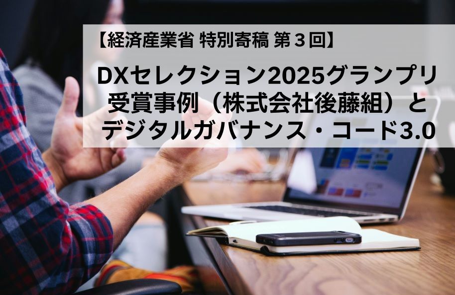 【経済産業省 特別寄稿 第３回】DXセレクション2025グランプリ受賞事例（株式会社後藤組）とデジタルガバナンス・コード3.0