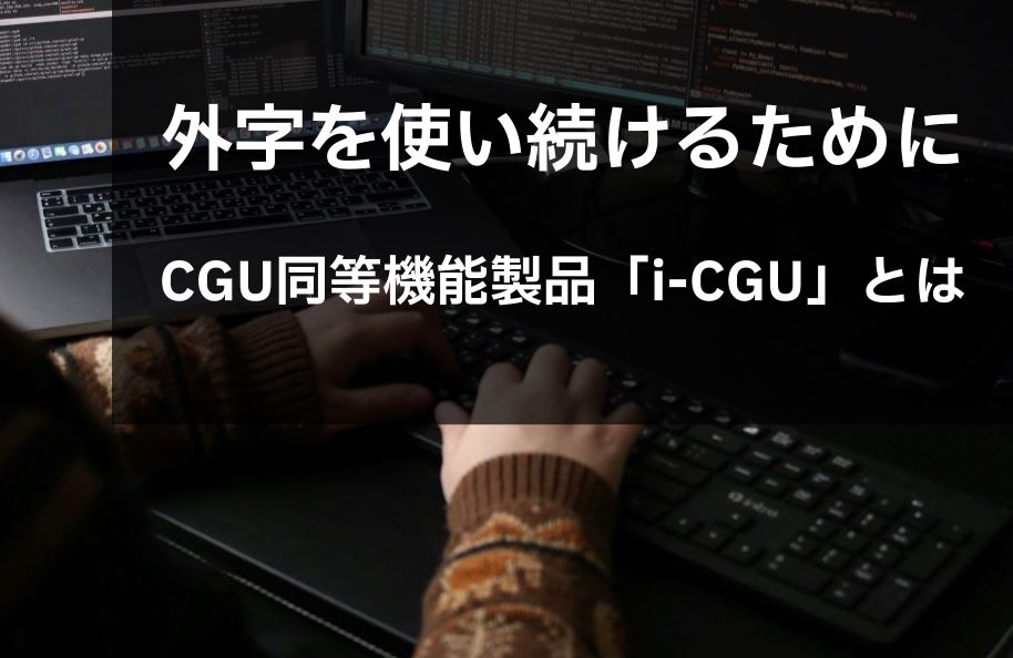 外字を使い続けるために　CGU同等機能製品「i-CGU」とは