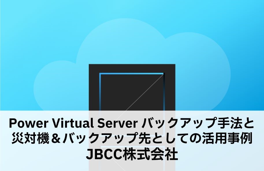 Power Virtual Server バックアップ手法と災対機＆バックアップ先としての活用事例ご紹介 JBCC株式会社
