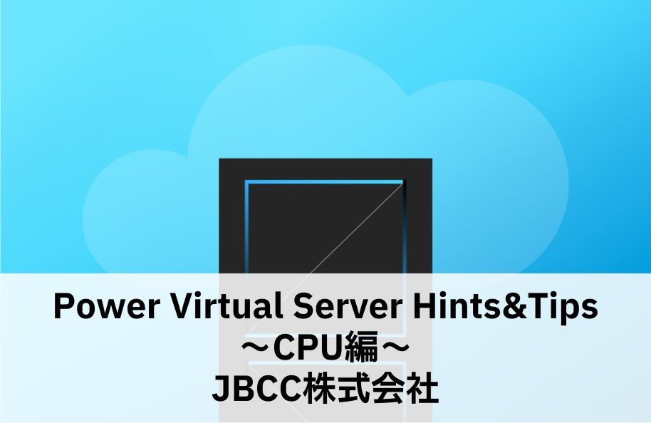 Power Virtual Server Hints&Tips ～CPU編～ JBCC株式会社