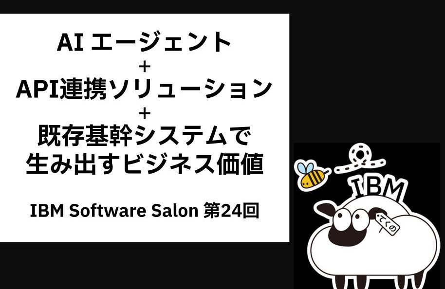 AI エージェント＋API連携ソリューション ＋既存基幹システムで生み出すビジネス価値（IBM Software Salon 第24回）