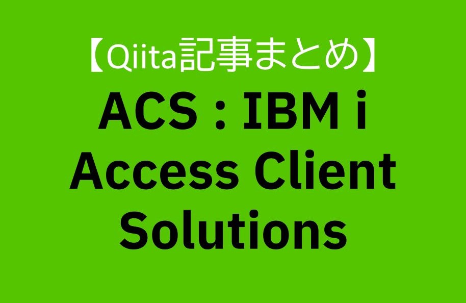 【Qiita記事まとめ】ACS : IBM i Access Client Solutions