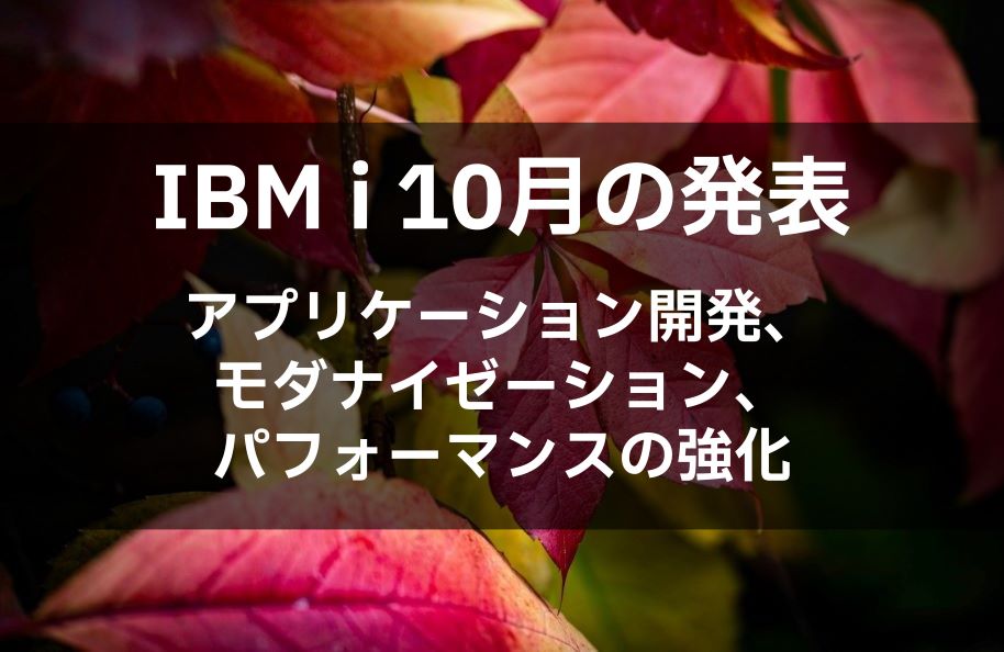 IBM i 10月の発表：アプリケーション開発、モダナイゼーション、パフォーマンスの強化