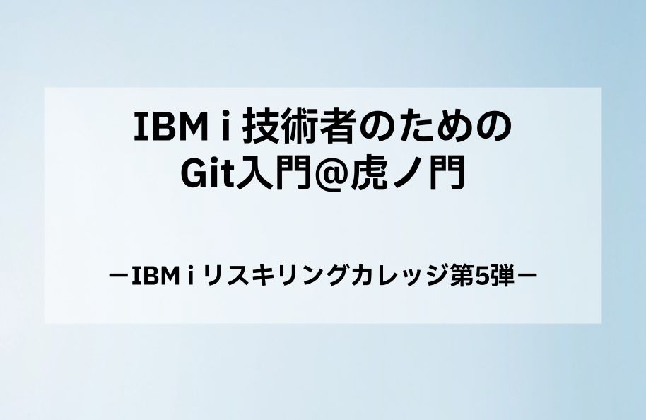 【日本IBM主催】IBM i 技術者のためのGit入門@虎ノ門